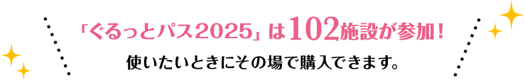 「ぐるっとパス2025」は102施設が参加! 使いたいときにその場で購入できます。